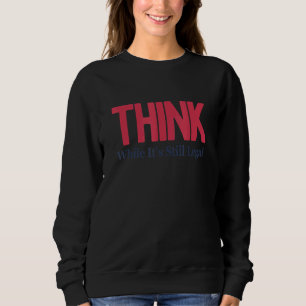 Denken Sie, während es noch legal ist 56 Sweatshirt