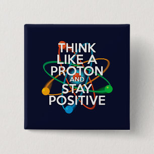 DENKEN SIE WIE EIN PROTON UND BLEIBE POSITIV BUTTON