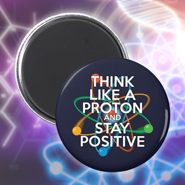 DENKEN SIE WIE EIN PROTON UND BLEIBE POSITIV MAGNET (THINK LIKE A PROTON AND STAY POSITIVE MAGNET)