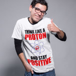 DENKEN SIE WIE EIN PROTON UND BLEIBE POSITIV T-Shirt<br><div class="desc">Funny science zitieren,  DENKEN SIE WIE EIN PROTON UND BLEIBE POSITIV</div>