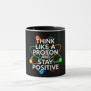 DENKEN SIE WIE EIN PROTON UND BLEIBE POSITIV TASSE