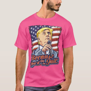 Denn Sie wären im Gefängnis Donald Trump Präsident T-Shirt