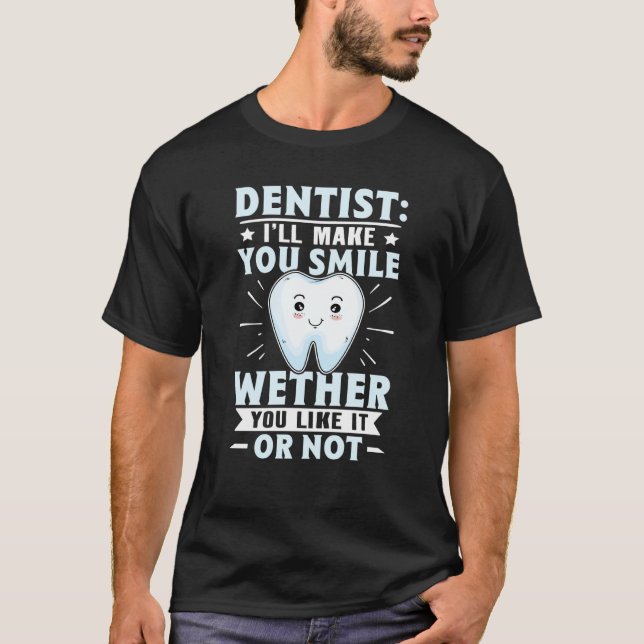 Dentist I'll Make You Smile Wether You Like It Or  T-Shirt (Vorderseite)