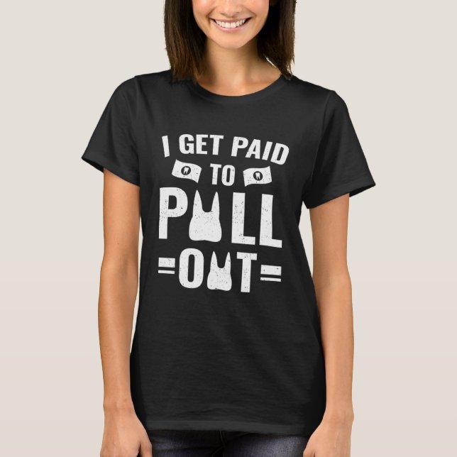 Dentistry   I Get Paid To Pull Out T-Shirt (Vorderseite)