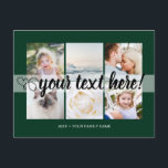 Der benutzerdefinierte Text 6 Fotos sammelt univer Postkarte<br><div class="desc">Skript mit Herz Ihr benutzerdefinierter Text 6 Fotos Collage universelle Postkarte. Personalisierten 6 Familienkollektionen Fotos Universelle Grüße Postkarten mit einer stilvollen Foto-Collage mit 6 personalisierten Bildern,  Ihre Grüße in elegantem handgeschriebenen Skript-Schriftart,  Ihr Name,  Datum,  Jahr,  Nachricht auf der Rückseite in einem modernen und einfachen dunkelgrünen Sans Serif Schriftart.</div>