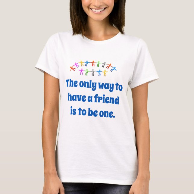 Der einzige Weg, um einen Freund zu haben - Freund T-Shirt (Vorderseite)