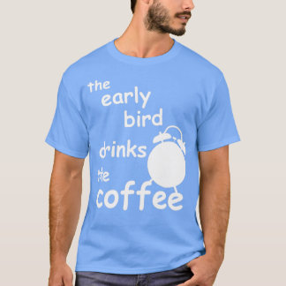 der frühe Vogel trinkt Kaffee T-Shirt