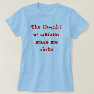 Der Gedanke der Zombies machen mich shite T-Shirt
