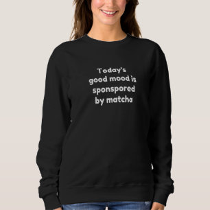 Der gute heutige Stimmung wird von Matcha gesponse Sweatshirt
