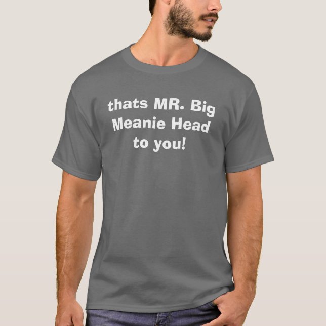 der ist Herr großer Meanie-Kopf zu Ihnen! T-Shirt (Vorderseite)