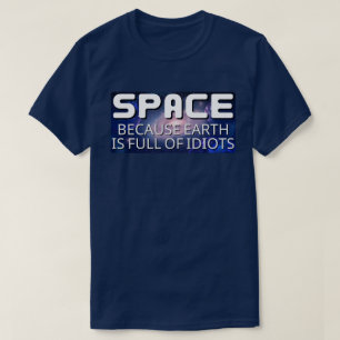 Der Weltraum, weil die Erde voller Idioten ist T-Shirt