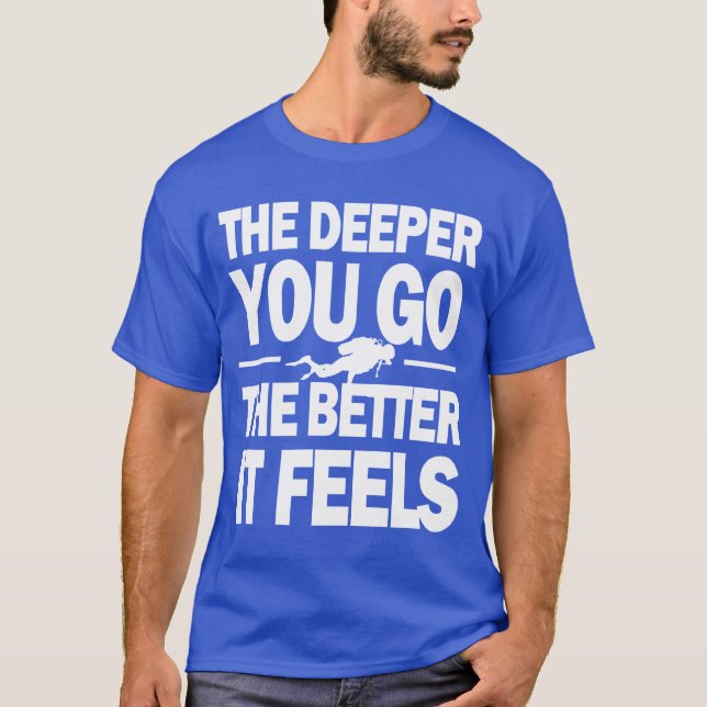 Desto tiefer gehen Sie, desto besser, glaubt es T-Shirt (Vorderseite)