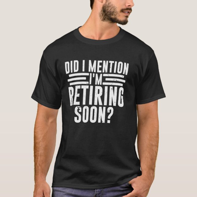 Did I Mention I'm Retiring Soon Funny Retirement R T-Shirt (Vorderseite)