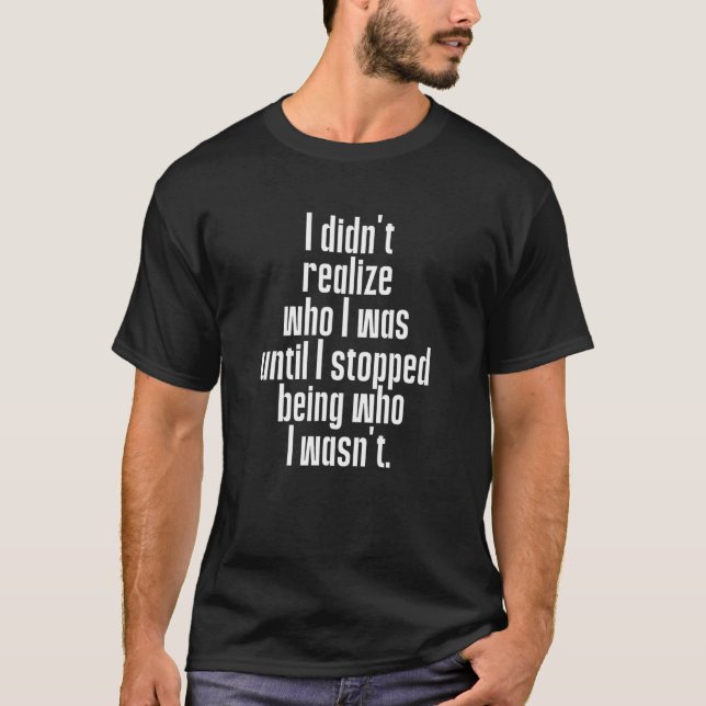 Didn't Realize Who I Was Until I Stopped Being Who T-Shirt (Vorderseite)