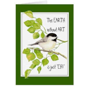 Die EARTH ohne KUNST ist nur "EH"! Chickadee