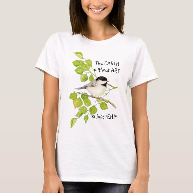 Die EARTH ohne KUNST ist nur "EH"! Chickadee T-Shirt (Vorderseite)