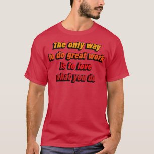 Die einzige Möglichkeit, großartige Arbeit zu leis T-Shirt