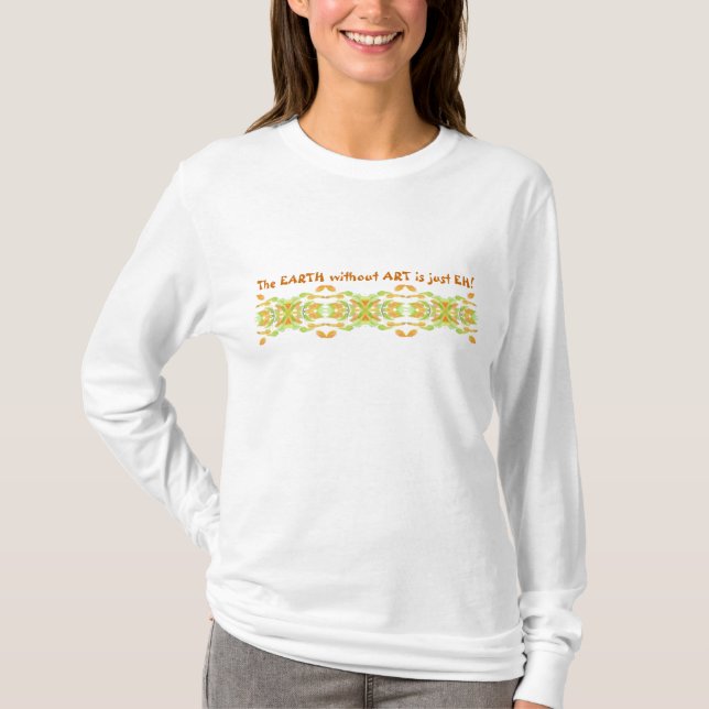 Die Erde ohne Kunst ist nur EH! Zitat T-Shirt (Vorderseite)