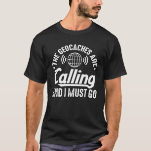 Die Geocaches rufen und ich muss Geocacher gehen T-Shirt