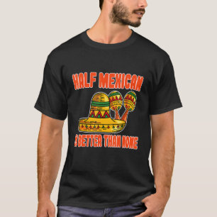 Die Hälfte Mexikaner ist besser als kein Mexiko T-Shirt