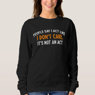 Die Leute sagen, ich handele so, als ob es mir ega Sweatshirt