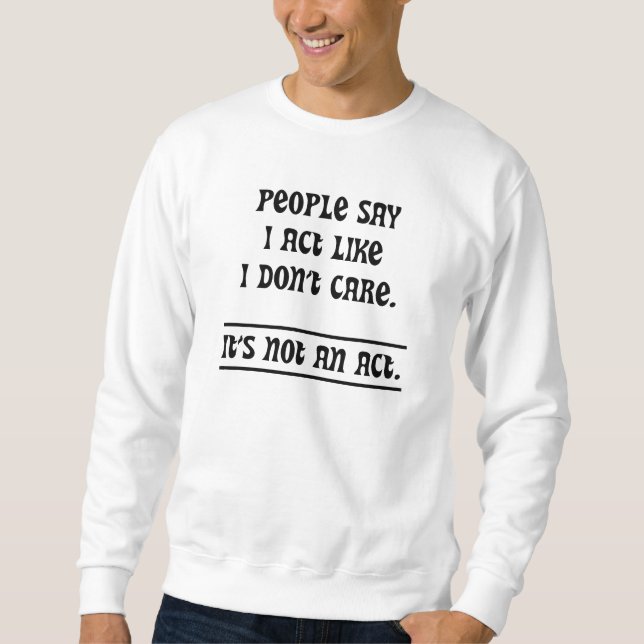 Die Leute sagen, ich handele so, als ob es mir ega Sweatshirt (Vorderseite)