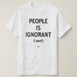 Die Leute sind ignorant (ich weiß nicht) T-Shirt