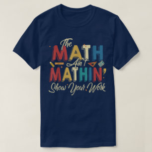 Die Mathe stimmt nicht Zeigen Sie Ihre Arbeit Lust T-Shirt