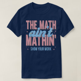 Die Mathe stimmt nicht Zeigen Sie Ihre Arbeit Lust T-Shirt