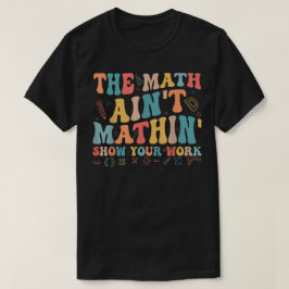 Die Mathe stimmt nicht Zeigen Sie Ihre Arbeit Lust T-Shirt