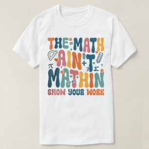 Die Mathe stimmt nicht Zeigen Sie Ihre Arbeit Lust T-Shirt