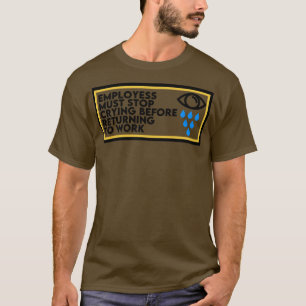 Die Mitarbeiter müssen aufhören zu weinen, bevor s T-Shirt