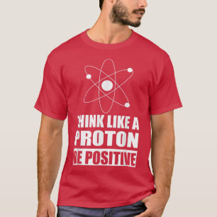 Die Motivierend Wissenschaft denkt wie ein Proton T-Shirt
