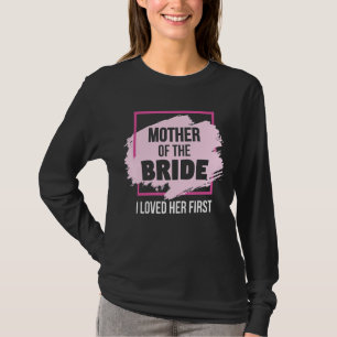 Die Mutter der Braut, die ich ihr zuerst liebe T-Shirt