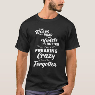 Die Rose sind tot, wenn ich verrückt bin oder verg T-Shirt