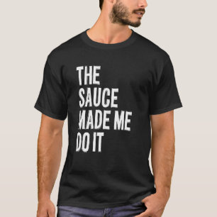 Die Sauce hat mich dazu gebracht, Alkohol auszutri T-Shirt