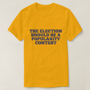 Die Wahl sollte ein Beliebtheitswettbewerb sein T-Shirt