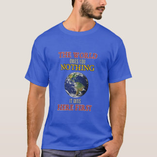 Die Welt schuldet dir nichts, was sie zuerst hier T-Shirt