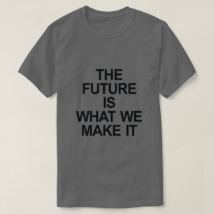 DIE ZUKUNFT IST, WAS WIR IHN MACHEN T-Shirt