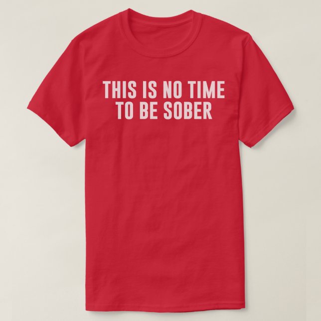 Dies ist keine Zeit, nüchtern zu sein T-Shirt (Design vorne)
