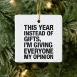 Dieses Jahr gebe ich allen statt Geschenke Keramikornament<br><div class="desc">Dieses Jahr gebe ich jedem meine Meinung über den sonnigen sarkastischen Spaß Weihnachten</div>