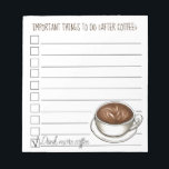 Dinge, die nach der Coffee Latte Checkliste zu tun Notizblock<br><div class="desc">Notepad Design zeigt eine originelle Abbildung einer Kaffeetasse, mit WICHTIGEN DINGEN ZU TUN (NACH KAFFEE) in einem lustigen Schriftart, und "trinken Sie mehr Kaffee" bereits von der Liste geprüft. Viele zusätzliche illustrierte Notizblöcke sind auch in diesem Shop erhältlich. Dieses Design ist auch auf anderen Produkten erhältlich. Sehen Sie nicht, wonach...</div>