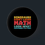 Dinosaurs Didn't Learn Math Funny Mathematics Math Button<br><div class="desc">Dinosaurs Didn't Learn Math Funny Mathematics Math Teacher</div>