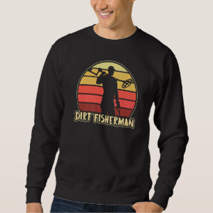 Dirt Fisherman Metal Detection Dirt Fishing Detect Sweatshirt