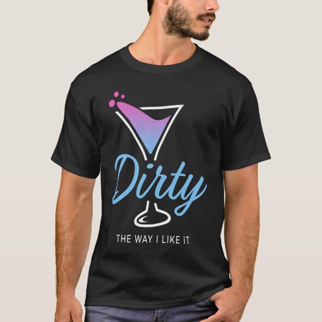 Dirty the way I like It Dirty Martini trinken glüc T-Shirt (Vorderseite)