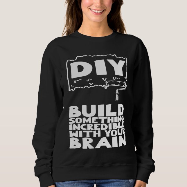 DIY Build Something Incredible With Your Brain Sweatshirt (Vorderseite)