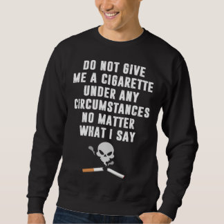 Do Not Give Me Cigarette Under Any Circumstances Sweatshirt