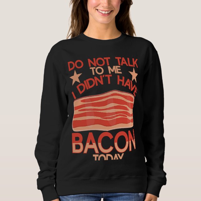 Do Not Talk To Me I Didn´t Have Bacon Today BACKPR Sweatshirt (Vorderseite)