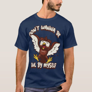 Do Not Wanna Be Owl By Myself Punny Pun Novelty T-Shirt