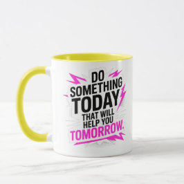 Do Something Today That Will Help You Tomorrow – Tasse